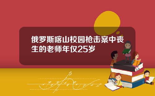 俄羅斯喀山校園槍擊案中喪生的老師年僅25嵗
