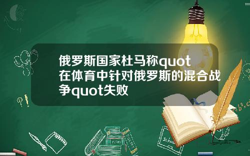 俄罗斯国家杜马称quot在体育中针对俄罗斯的混合战争quot失败