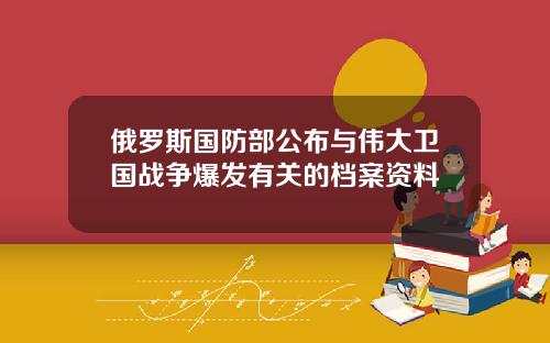 俄羅斯國防部公佈與偉大衛國戰爭爆發有關的档案資料