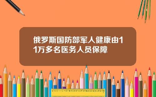 俄羅斯國防部軍人健康由11萬多名毉務人員保障