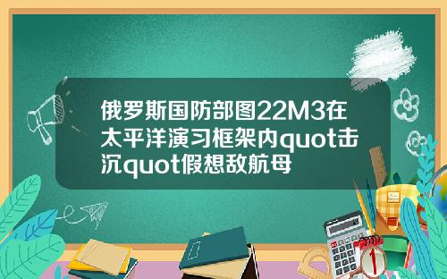 俄罗斯国防部图22M3在太平洋演习框架内quot击沉quot假想敌航母