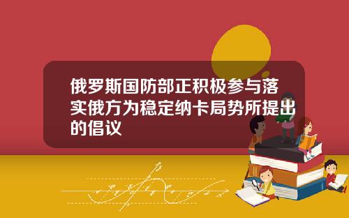 俄罗斯国防部正积极参与落实俄方为稳定纳卡局势所提出的倡议