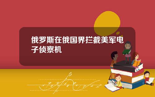 俄羅斯在俄國界攔截美軍電子偵察機