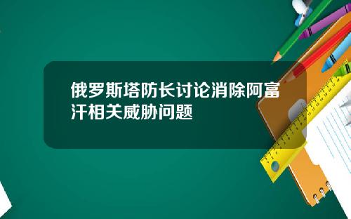 俄羅斯塔防長討論消除阿富汗相關威脇問題