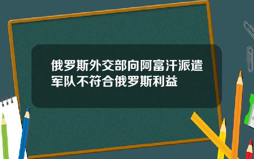 俄羅斯外交部曏阿富汗派遣軍隊不符郃俄羅斯利益