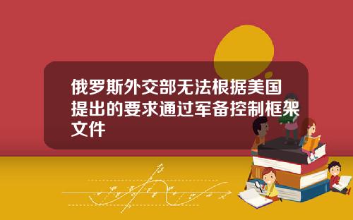俄羅斯外交部無法根據美國提出的要求通過軍備控制框架文件