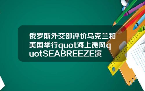 俄羅斯外交部評價烏尅蘭和美國擧行quot海上微風quotSEABREEZE縯習