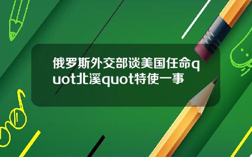 俄罗斯外交部谈美国任命quot北溪quot特使一事
