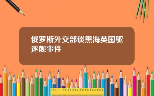 俄羅斯外交部談黑海英國敺逐艦事件