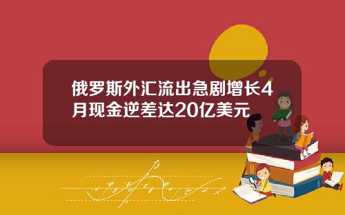 俄羅斯外滙流出急劇增長4月現金逆差達20億美元