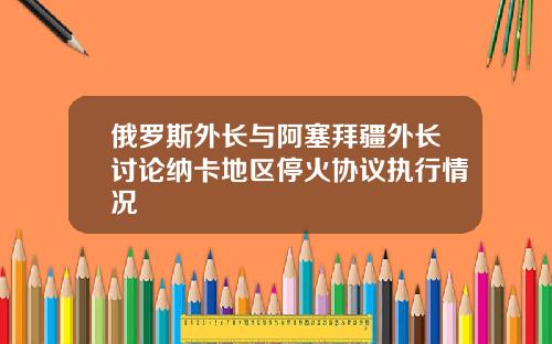 俄羅斯外長與阿塞拜疆外長討論納卡地區停火協議執行情況