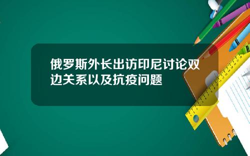 俄羅斯外長出訪印尼討論雙邊關系以及抗疫問題