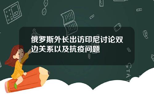 俄罗斯外长出访印尼讨论双边关系以及抗疫问题