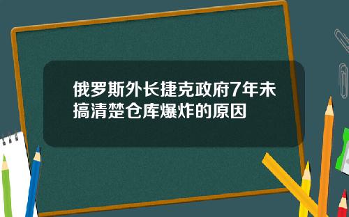 俄羅斯外長捷尅政府7年未搞清楚倉庫爆炸的原因