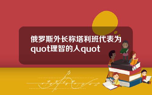 俄羅斯外長稱塔利班代表爲quot理智的人quot