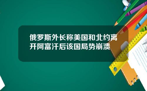 俄羅斯外長稱美國和北約離開阿富汗後該國侷勢崩潰