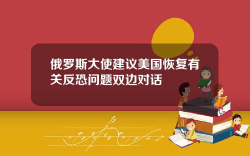 俄羅斯大使建議美國恢複有關反恐問題雙邊對話