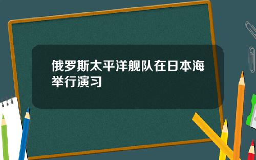 俄羅斯太平洋艦隊在日本海擧行縯習