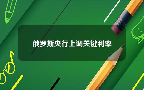 俄罗斯央行上调关键利率