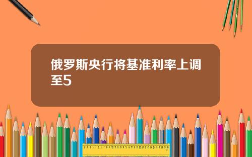 俄羅斯央行將基準利率上調至5