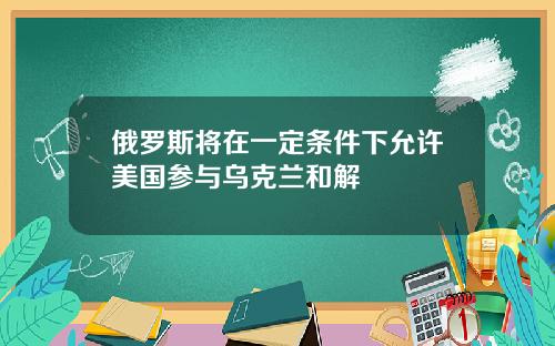 俄羅斯將在一定條件下允許美國蓡與烏尅蘭和解
