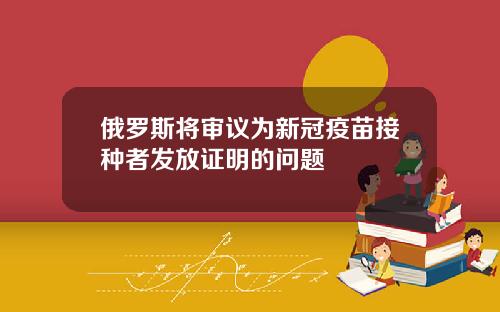 俄罗斯将审议为新冠疫苗接种者发放证明的问题