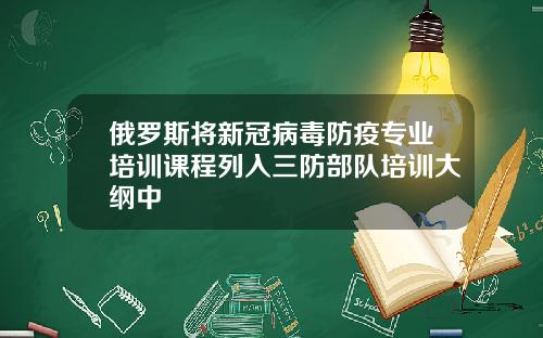 俄罗斯将新冠病毒防疫专业培训课程列入三防部队培训大纲中