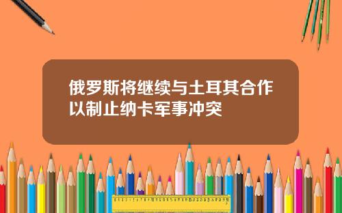 俄羅斯將繼續與土耳其郃作以制止納卡軍事沖突