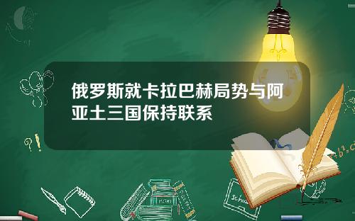 俄羅斯就卡拉巴赫侷勢與阿亞土三國保持聯系