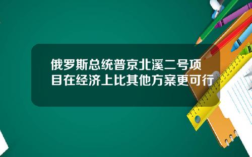 俄罗斯总统普京北溪二号项目在经济上比其他方案更可行