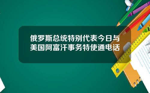 俄罗斯总统特别代表今日与美国阿富汗事务特使通电话