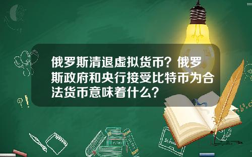 俄罗斯清退虚拟货币？俄罗斯政府和央行接受比特币为合法货币意味着什么？