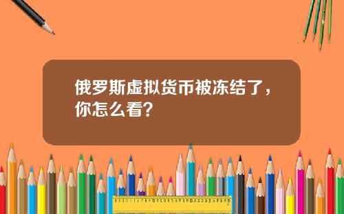 俄羅斯虛擬貨幣被凍結了，你怎麽看？