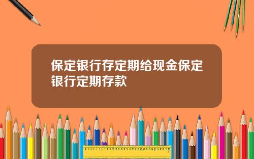 保定銀行存定期給現金保定銀行定期存款