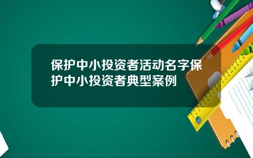 保護中小投資者活動名字保護中小投資者典型案例
