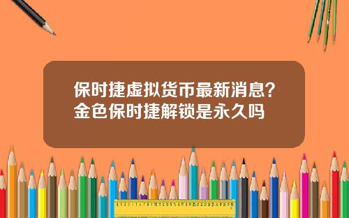 保時捷虛擬貨幣最新消息？金色保時捷解鎖是永久嗎