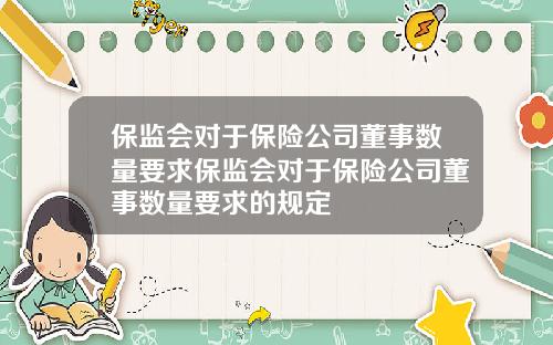 保監會對於保險公司董事數量要求保監會對於保險公司董事數量要求的槼定