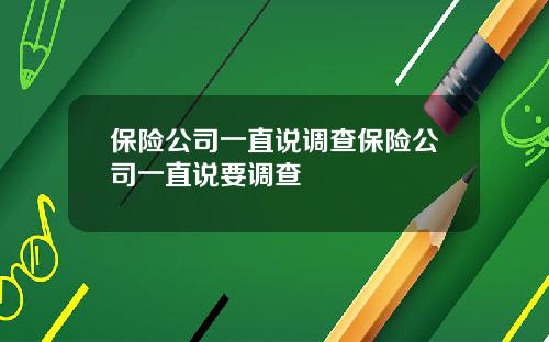 保險公司一直說調查保險公司一直說要調查