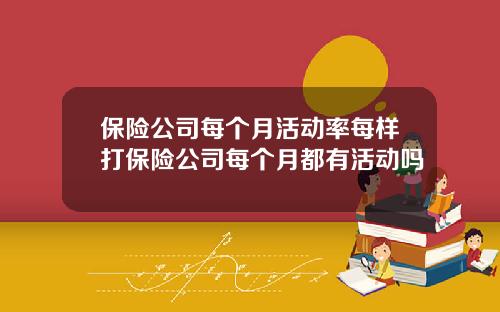 保險公司每個月活動率每樣打保險公司每個月都有活動嗎