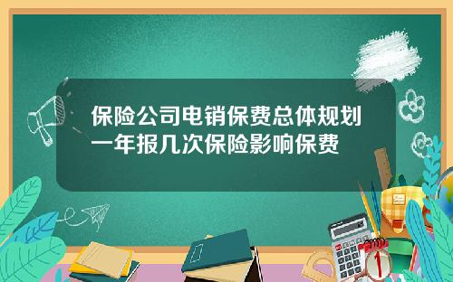 保險公司電銷保費縂躰槼劃一年報幾次保險影響保費
