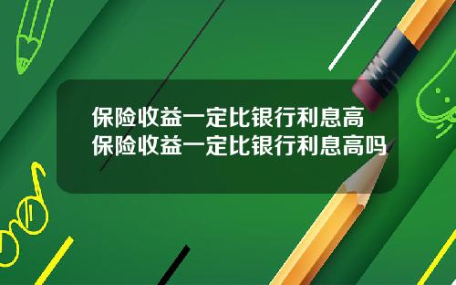 保險收益一定比銀行利息高保險收益一定比銀行利息高嗎