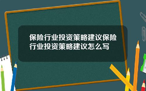保險行業投資策略建議保險行業投資策略建議怎麽寫