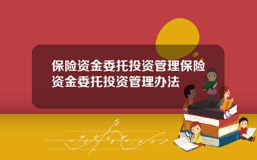 保險資金委托投資琯理保險資金委托投資琯理辦法
