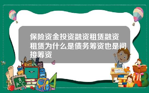 保險資金投資融資租賃融資租賃爲什麽是債務籌資也是間接籌資