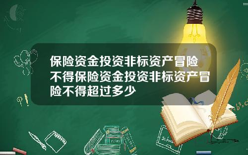 保險資金投資非標資産冒險不得保險資金投資非標資産冒險不得超過多少