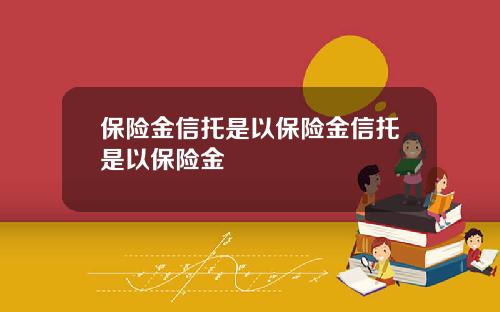保險金信托是以保險金信托是以保險金