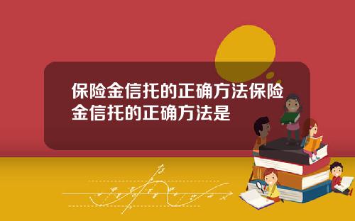 保險金信托的正確方法保險金信托的正確方法是