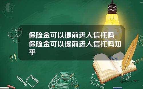保險金可以提前進入信托嗎保險金可以提前進入信托嗎知乎
