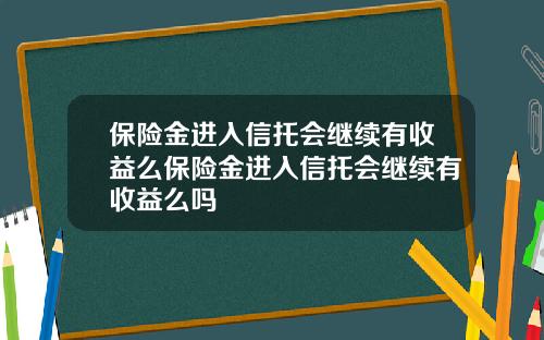 保險金進入信托會繼續有收益麽保險金進入信托會繼續有收益麽嗎