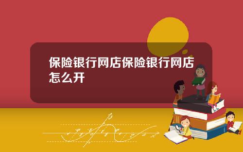 保險銀行網店保險銀行網店怎麽開